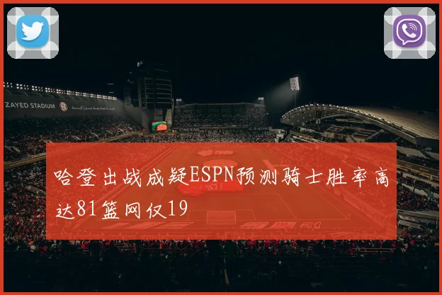 哈登出战成疑ESPN预测骑士胜率高达81篮网仅19