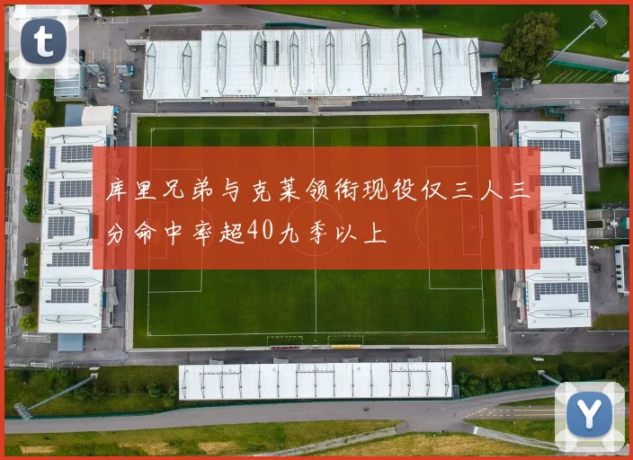 库里兄弟与克莱领衔现役仅三人三分命中率超40九季以上