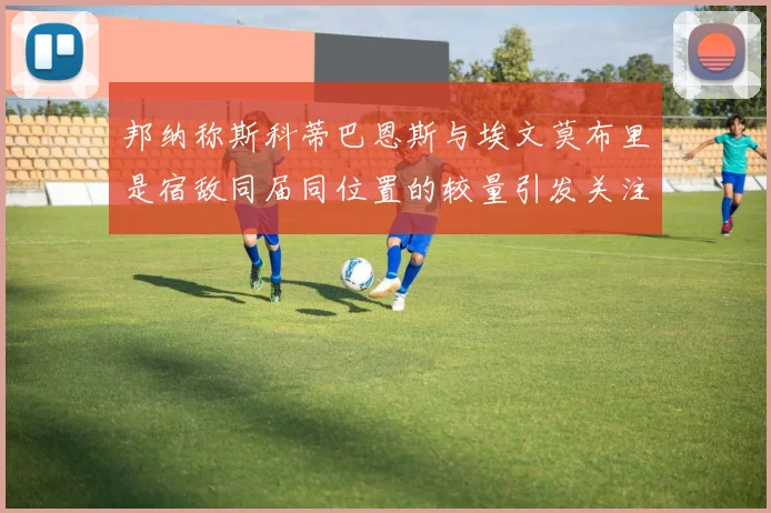 邦纳称斯科蒂巴恩斯与埃文莫布里是宿敌同届同位置的较量引发关注