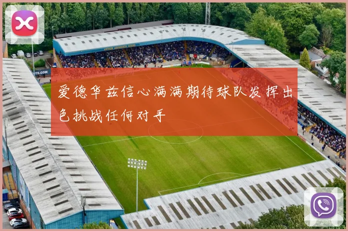 爱德华兹信心满满期待球队发挥出色挑战任何对手