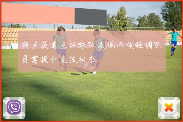 斯卢茨基点评球队表现不佳强调队员需提升竞技状态