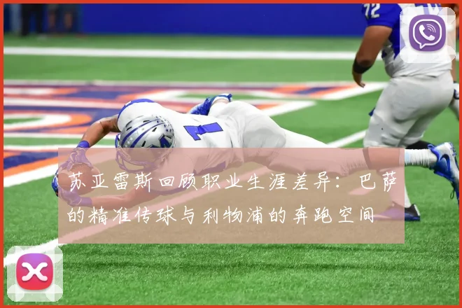 苏亚雷斯回顾职业生涯差异：巴萨的精准传球与利物浦的奔跑空间