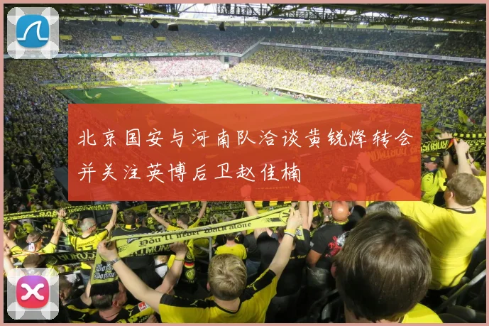 北京国安与河南队洽谈黄锐烽转会并关注英博后卫赵佳楠
