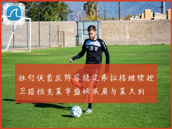 独行侠首发阵容稳定弗拉格继续控卫搭档克莱华盛顿浓眉与莱夫利