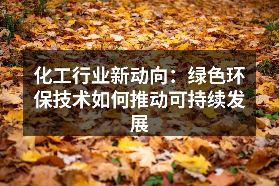 化工行业新动向：绿色环保技术如何推动可持续发展