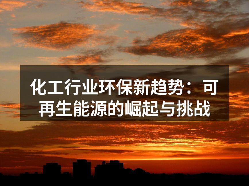 化工行业环保新趋势：可再生能源的崛起与挑战